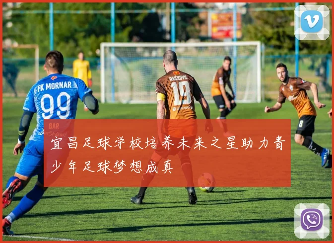 宜昌足球学校培养未来之星助力青少年足球梦想成真