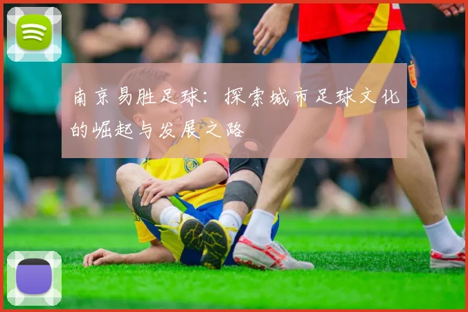 南京易胜足球：探索城市足球文化的崛起与发展之路