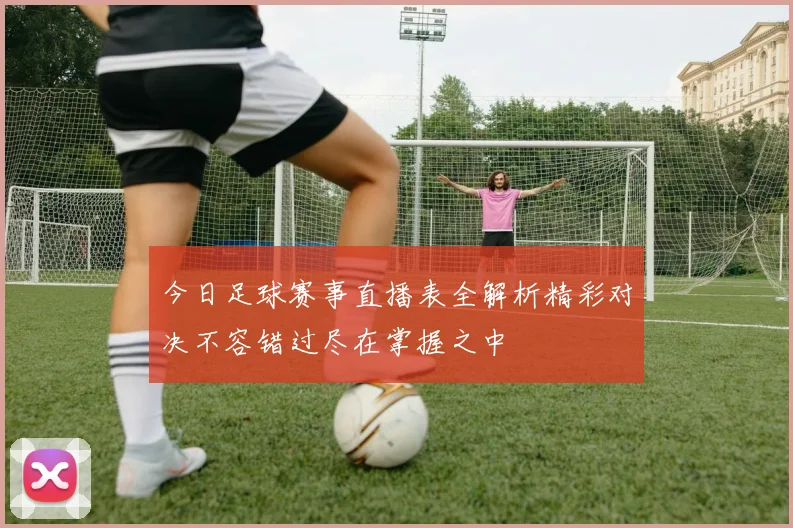 今日足球赛事直播表全解析精彩对决不容错过尽在掌握之中