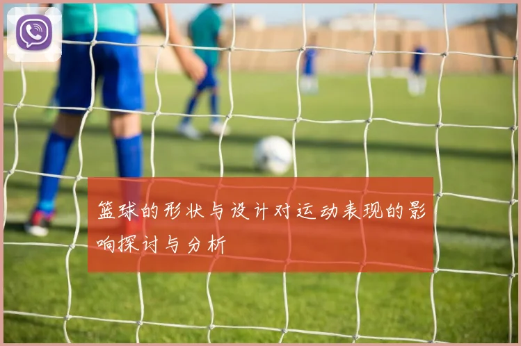 篮球的形状与设计对运动表现的影响探讨与分析
