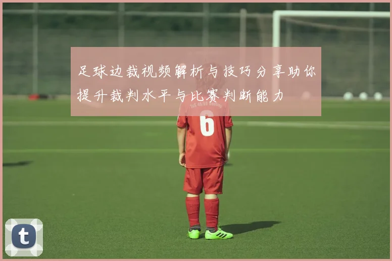 足球边裁视频解析与技巧分享助你提升裁判水平与比赛判断能力