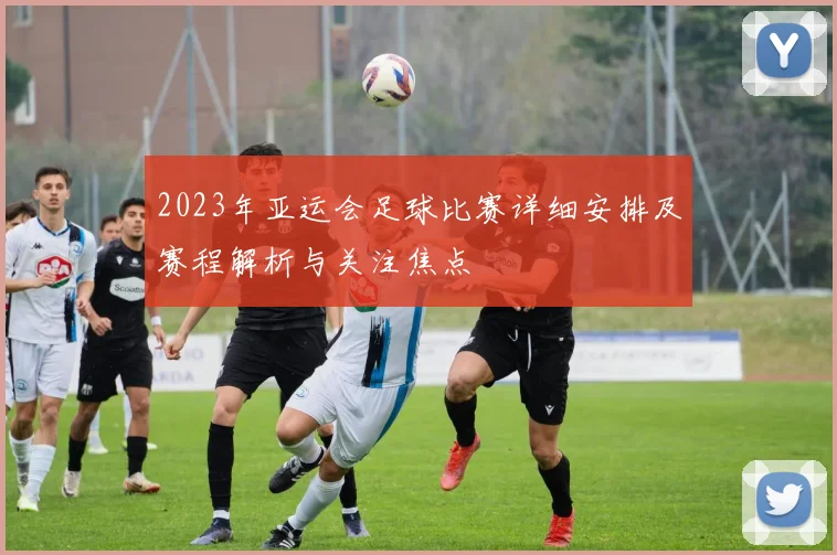 2023年亚运会足球比赛详细安排及赛程解析与关注焦点