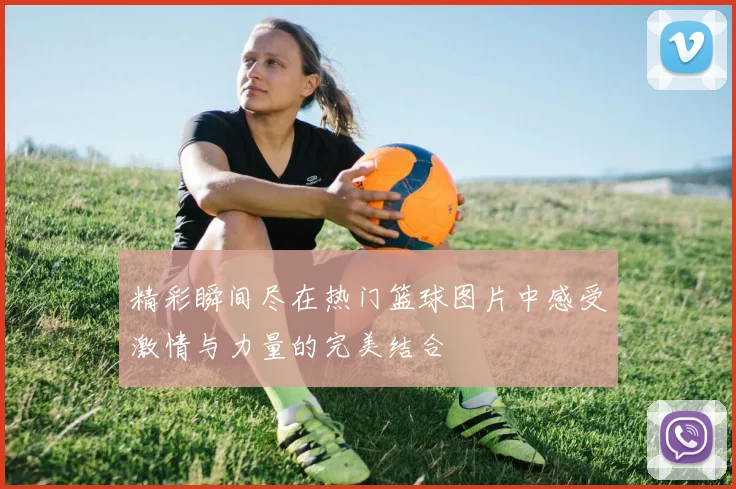 精彩瞬间尽在热门篮球图片中感受激情与力量的完美结合